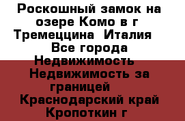 Роскошный замок на озере Комо в г. Тремеццина (Италия) - Все города Недвижимость » Недвижимость за границей   . Краснодарский край,Кропоткин г.